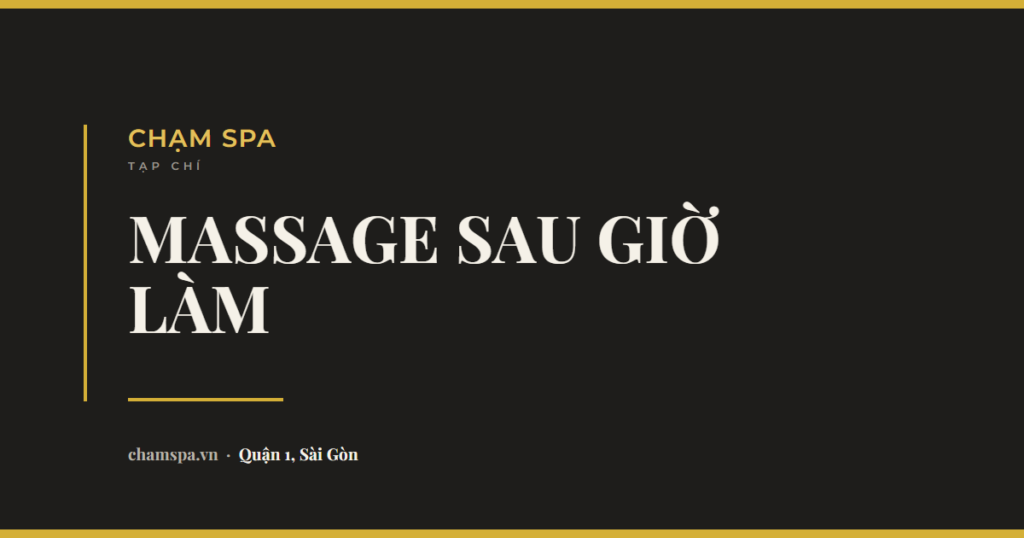 Massage sau giờ làm ở Quận 1: đi lúc nào cho kịp